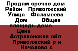 Продам срочно дом › Район ­ Приволжский › Улица ­ Фаламеева › Дом ­ 2 › Общая площадь дома ­ 63 › Цена ­ 1 850 000 - Астраханская обл., Приволжский р-н, Началово с. Недвижимость » Дома, коттеджи, дачи продажа   . Астраханская обл.